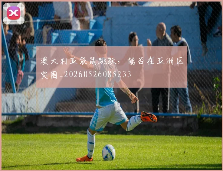 澳大利亚袋鼠跳跃，能否在亚洲区突围_20260526085233