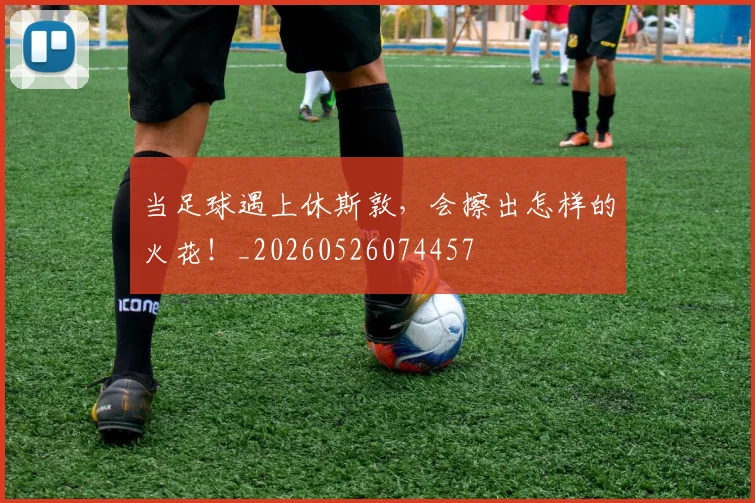 当足球遇上休斯敦，会擦出怎样的火花！_20260526074457
