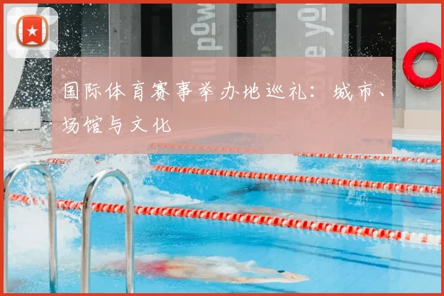 国际体育赛事举办地巡礼：城市、场馆与文化